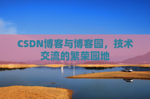 CSDN博客与博客园,技术交流的繁荣园地